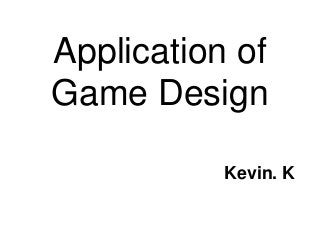 Application of
Game Design
Kevin. K

 