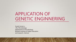APPLICATION OF
GENETIC ENGINNERING
Suresh kumar s,
Msc Microbiology
Department of microbiology
Bharath Institute of higher education
and research, chennai
 