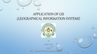 APPLICATION OF GIS
(GEOGRAPHICAL INFORMATION SYSTEMS)
BY
ROHITPANT
44927
COLLEGEOFTECHNOLOGYPANTNAGAR
 