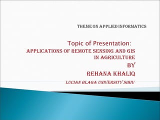 Topic of Presentation:
ApplicAtions of Remote sensing And gis
in AgRicultuRe

By
ReHAnA KHAliQ
luciAn BlAgA univeRsity siBiu

 