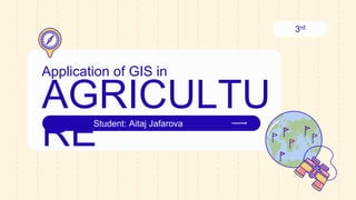 Application of GIS in
AGRICULTU
RE
3rd
Student: Aitaj Jafarova
 