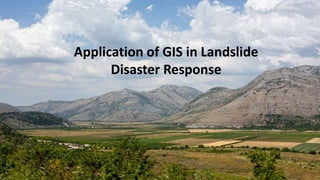 Application of GIS in Landslide
Disaster Response
 