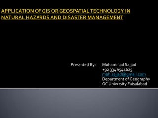 Presented By: Muhammad Sajjad
+92 334 6544625
mah.sajjad@gmail.com
Department of Geography
GC University Faisalabad
 