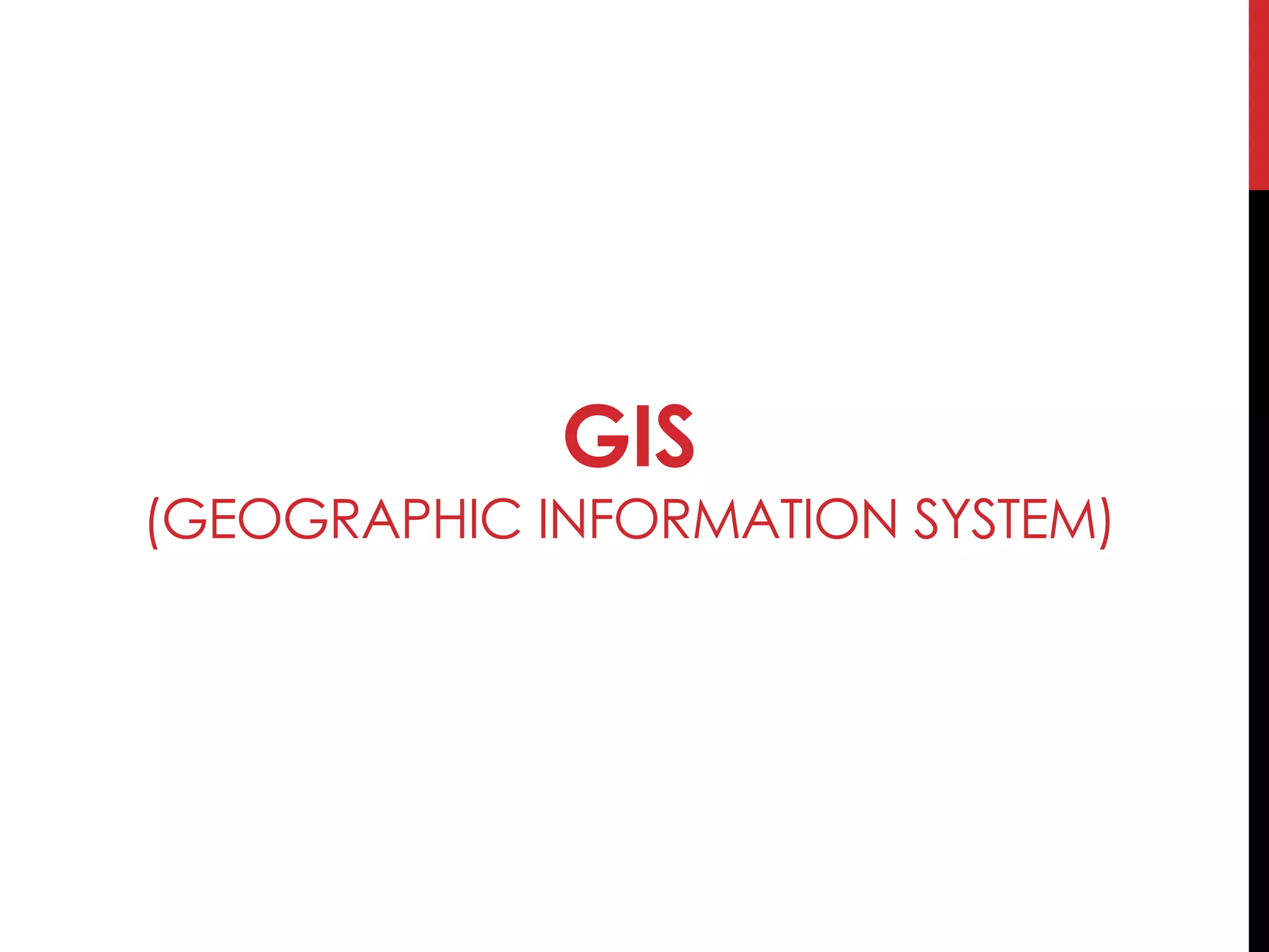 GIS
(GEOGRAPHIC INFORMATION SYSTEM)
 