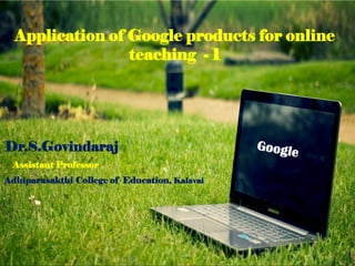 Application of Google products for online
teaching - 1
Adhiparasakthi College of Education, Kalavai
Dr.S.Govindaraj
Assistant Professor
 