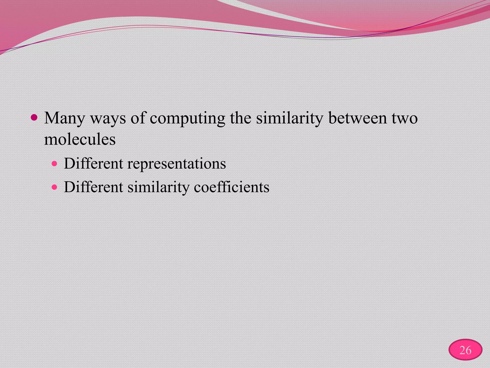  Many ways of computing the similarity between two
molecules
 Different representations
 Different similarity coefficients
26
 