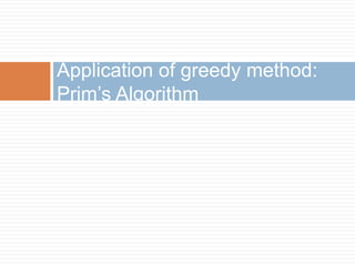 Application of greedy method:
Prim’s Algorithm
 