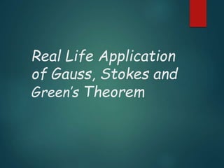Real Life Application
of Gauss, Stokes and
Green’s Theorem
 
