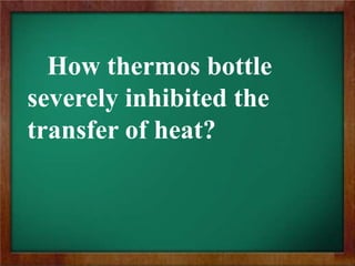 How thermos bottle
severely inhibited the
transfer of heat?
 