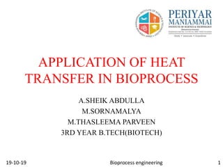 APPLICATION OF HEAT
TRANSFER IN BIOPROCESS
A.SHEIK ABDULLA
M.SORNAMALYA
M.THASLEEMA PARVEEN
3RD YEAR B.TECH(BIOTECH)
19-10-19 1Bioprocess engineering
 
