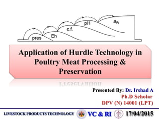 Presented By: Dr. Irshad A
Application of Hurdle Technology in
Poultry Meat Processing &
Preservation
 
