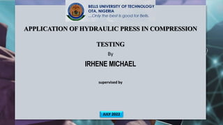 APPLICATION OF HYDRAULIC PRESS IN COMPRESSION
TESTING
By
IRHENE MICHAEL
supervised by
.
JULY 2022
 