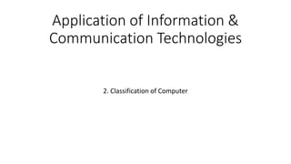 Application of Information &
Communication Technologies
2. Classification of Computer
 