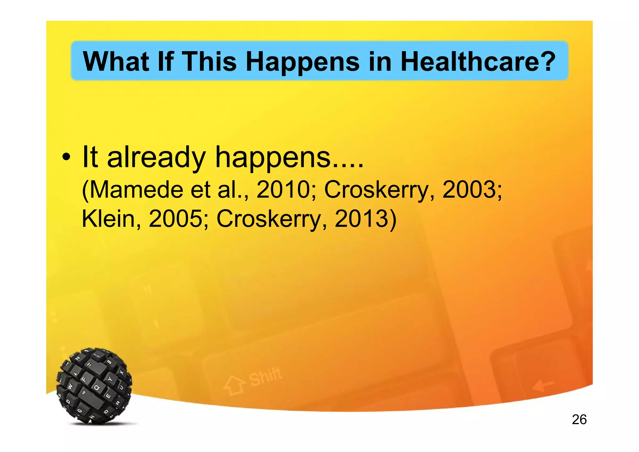 26
• It already happens....
(Mamede et al., 2010; Croskerry, 2003;
Klein, 2005; Croskerry, 2013)
What If This Happens in Healthcare?
 