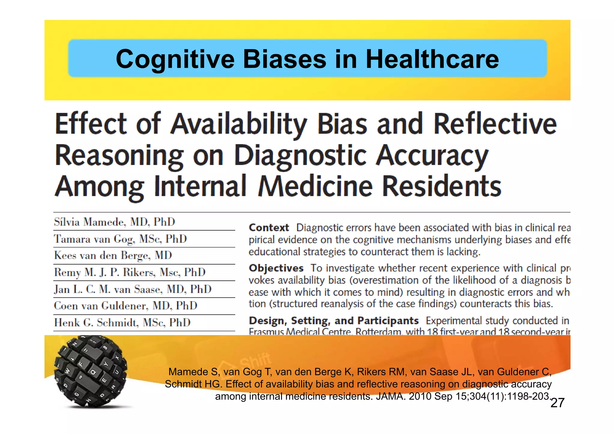 27
Mamede S, van Gog T, van den Berge K, Rikers RM, van Saase JL, van Guldener C,
Schmidt HG. Effect of availability bias and reflective reasoning on diagnostic accuracy
among internal medicine residents. JAMA. 2010 Sep 15;304(11):1198-203.
Cognitive Biases in Healthcare
 