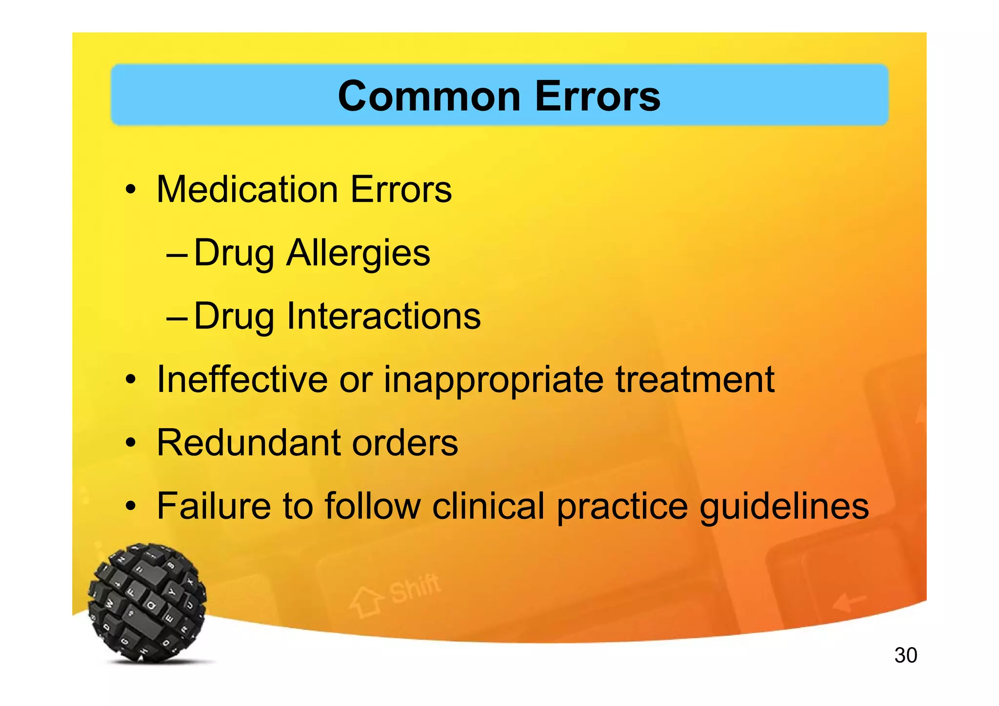 30
• Medication Errors
–Drug Allergies
–Drug Interactions
• Ineffective or inappropriate treatment
• Redundant orders
• Failure to follow clinical practice guidelines
Common Errors
 