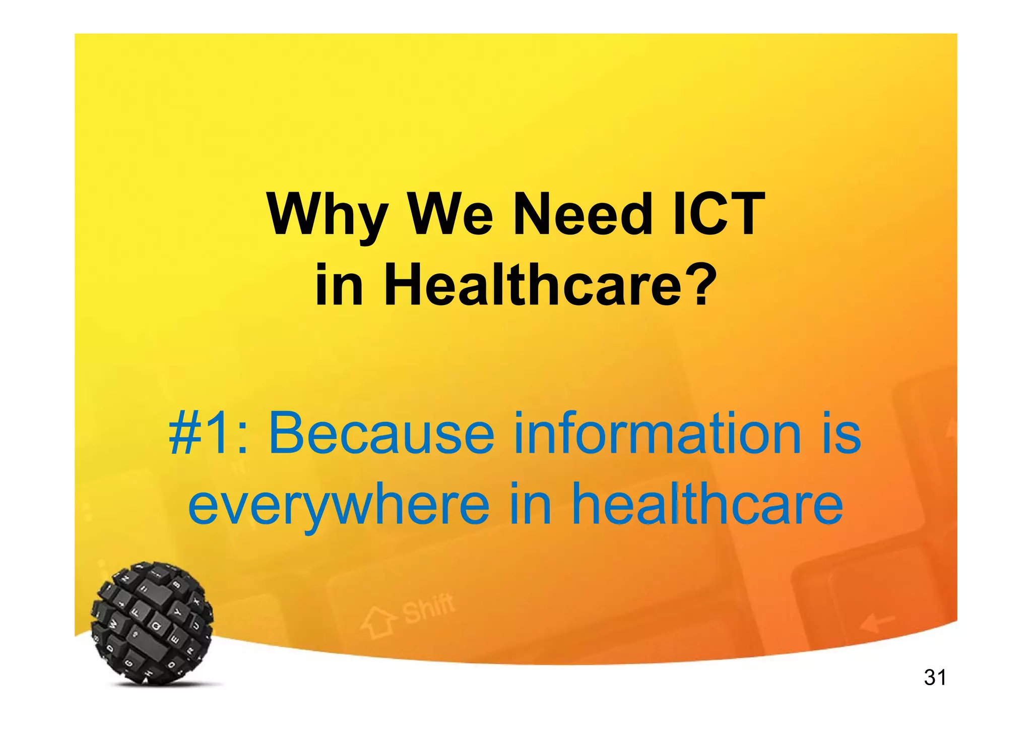 31
Why We Need ICT
in Healthcare?
#1: Because information is
everywhere in healthcare
 