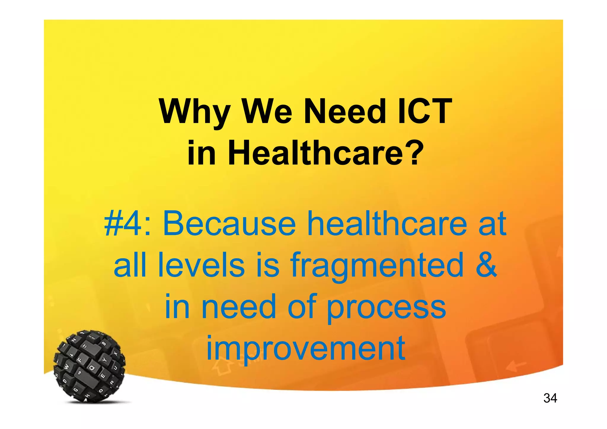 34
Why We Need ICT
in Healthcare?
#4: Because healthcare at
all levels is fragmented &
in need of process
improvement
 