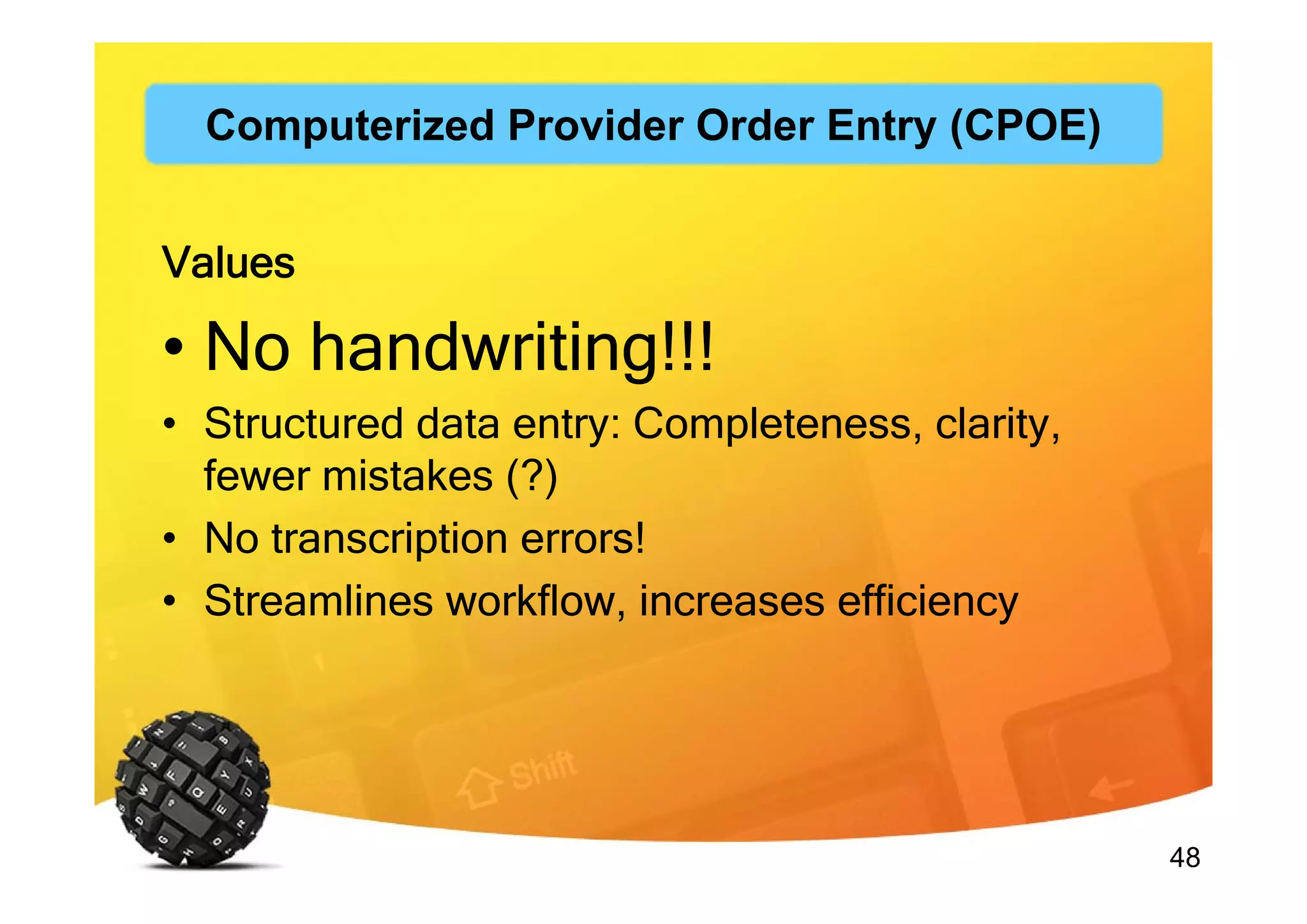 48
Values
• No handwriting!!!
• Structured data entry: Completeness, clarity,
fewer mistakes (?)
• No transcription errors!
• Streamlines workflow, increases efficiency
Computerized Provider Order Entry (CPOE)
 