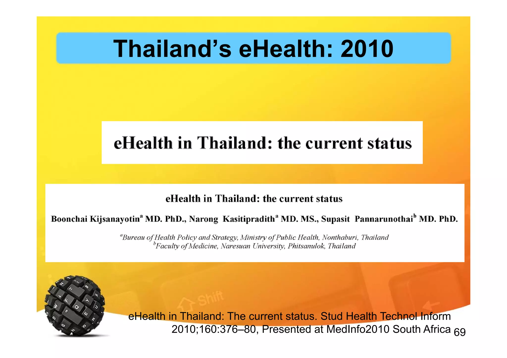 69
eHealth in Thailand: The current status. Stud Health Technol Inform
2010;160:376–80, Presented at MedInfo2010 South Africa
Thailand’s eHealth: 2010
 