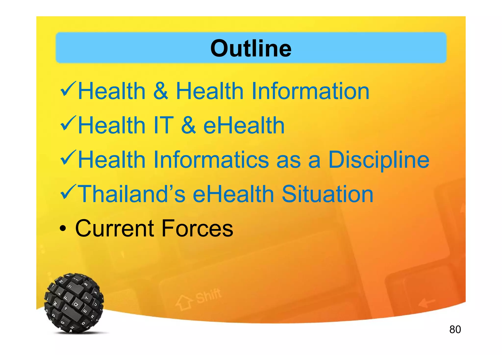 80
Outline
Health & Health Information
Health IT & eHealth
Health Informatics as a Discipline
Thailand’s eHealth Situation
• Current Forces
 