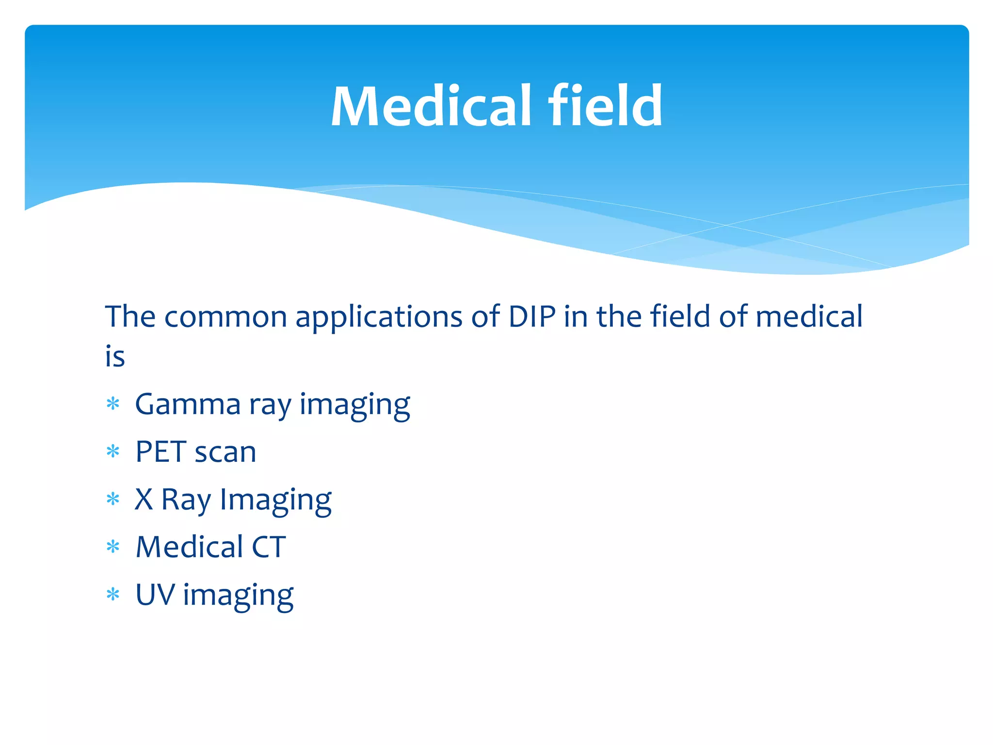 The common applications of DIP in the field of medical
is
 Gamma ray imaging
 PET scan
 X Ray Imaging
 Medical CT
 UV imaging
Medical field
 
