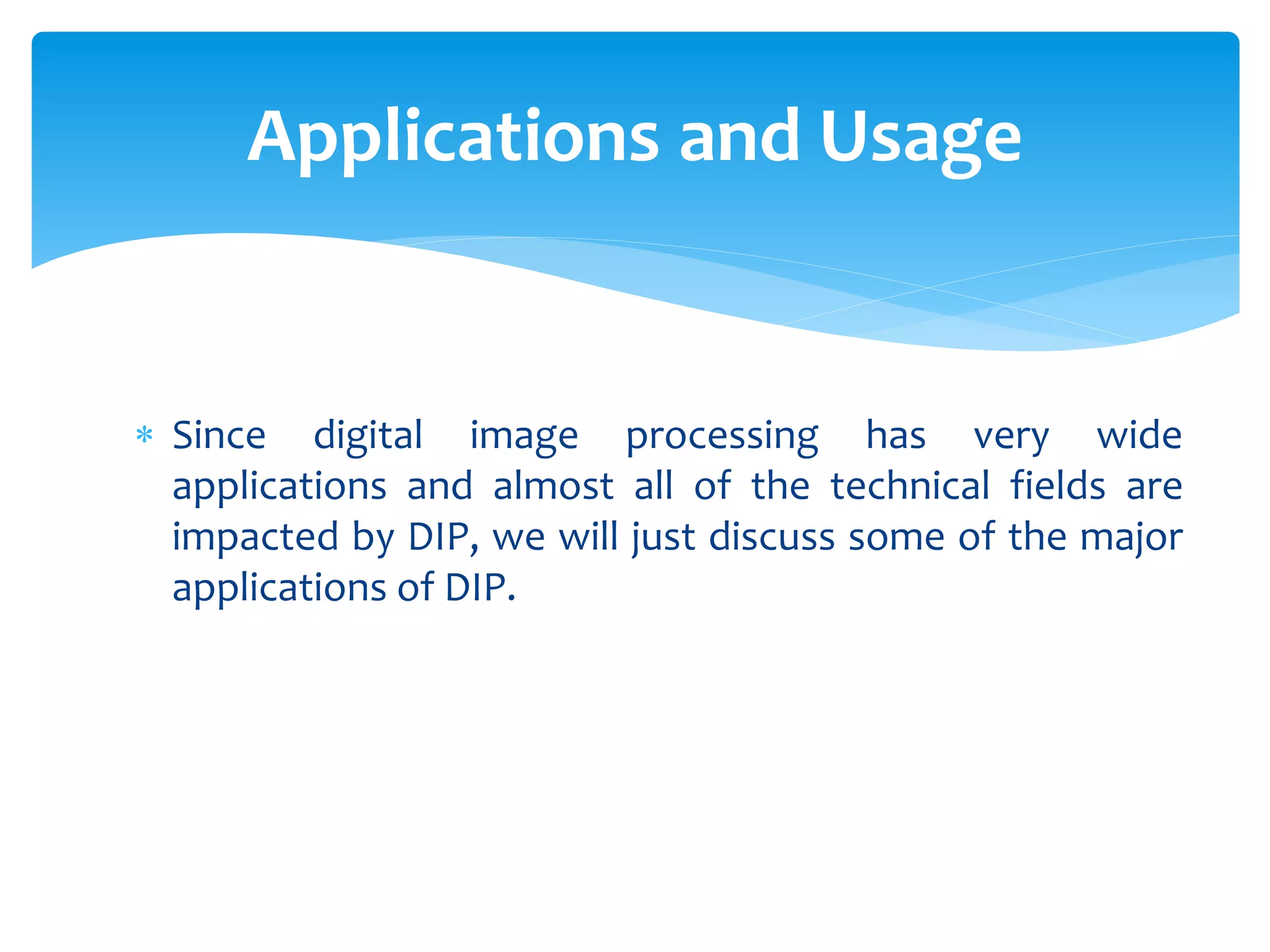  Since digital image processing has very wide
applications and almost all of the technical fields are
impacted by DIP, we will just discuss some of the major
applications of DIP.
Applications and Usage
 