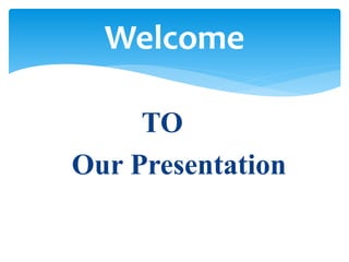 TO
Our Presentation
Welcome
 