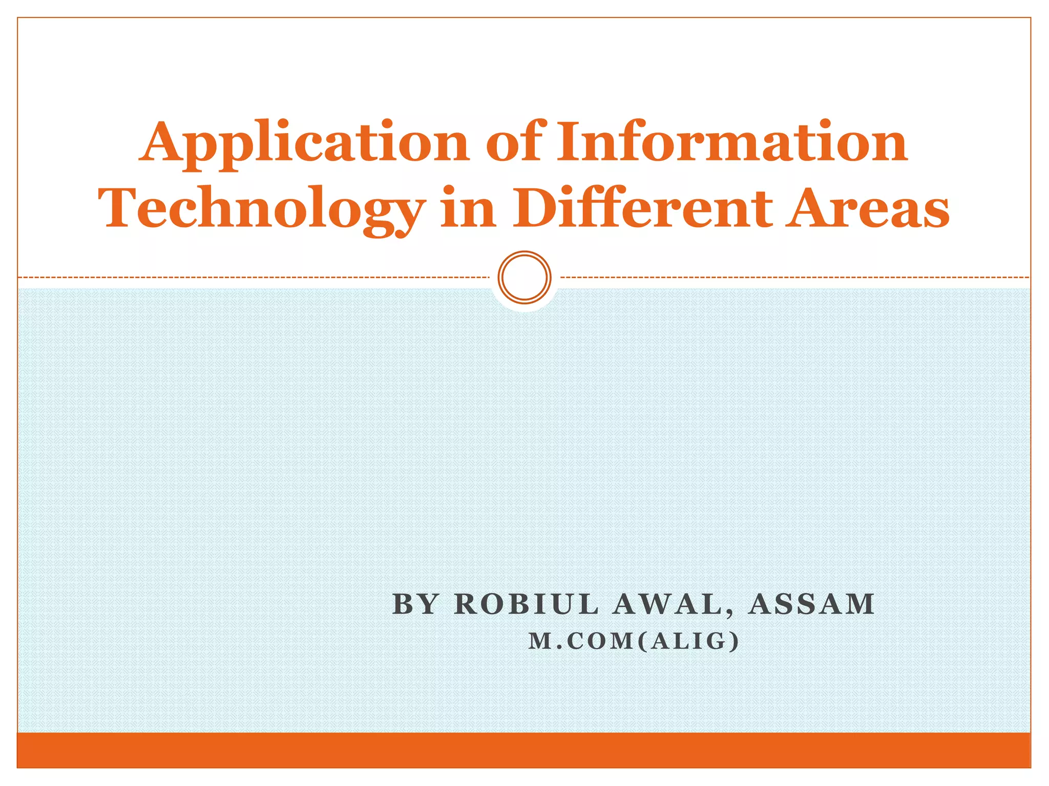 BY ROBIUL AWAL, ASSAM
M . C O M ( A L I G )
Application of Information
Technology in Different Areas
 