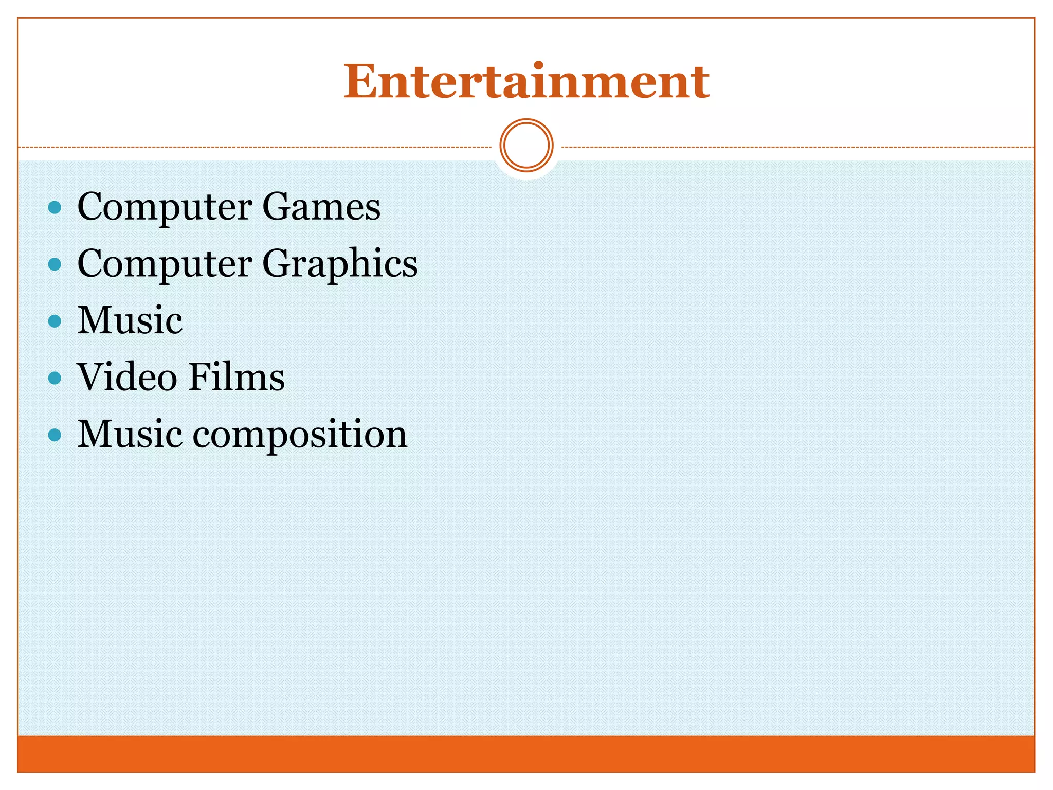 Entertainment
 Computer Games
 Computer Graphics
 Music
 Video Films
 Music composition
 