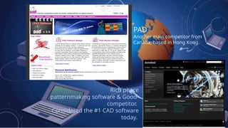 PAD
Another main competitor from
Canada, based in Hong Kong.
Rich peace
patternmaking software & Good-
competitor.
Considered the #1 CAD software
today.
 