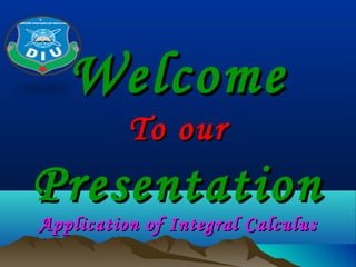 WelcomeWelcome
To ourTo our
PresentationPresentation
Application of Integral CalculusApplication of Integral Calculus
 