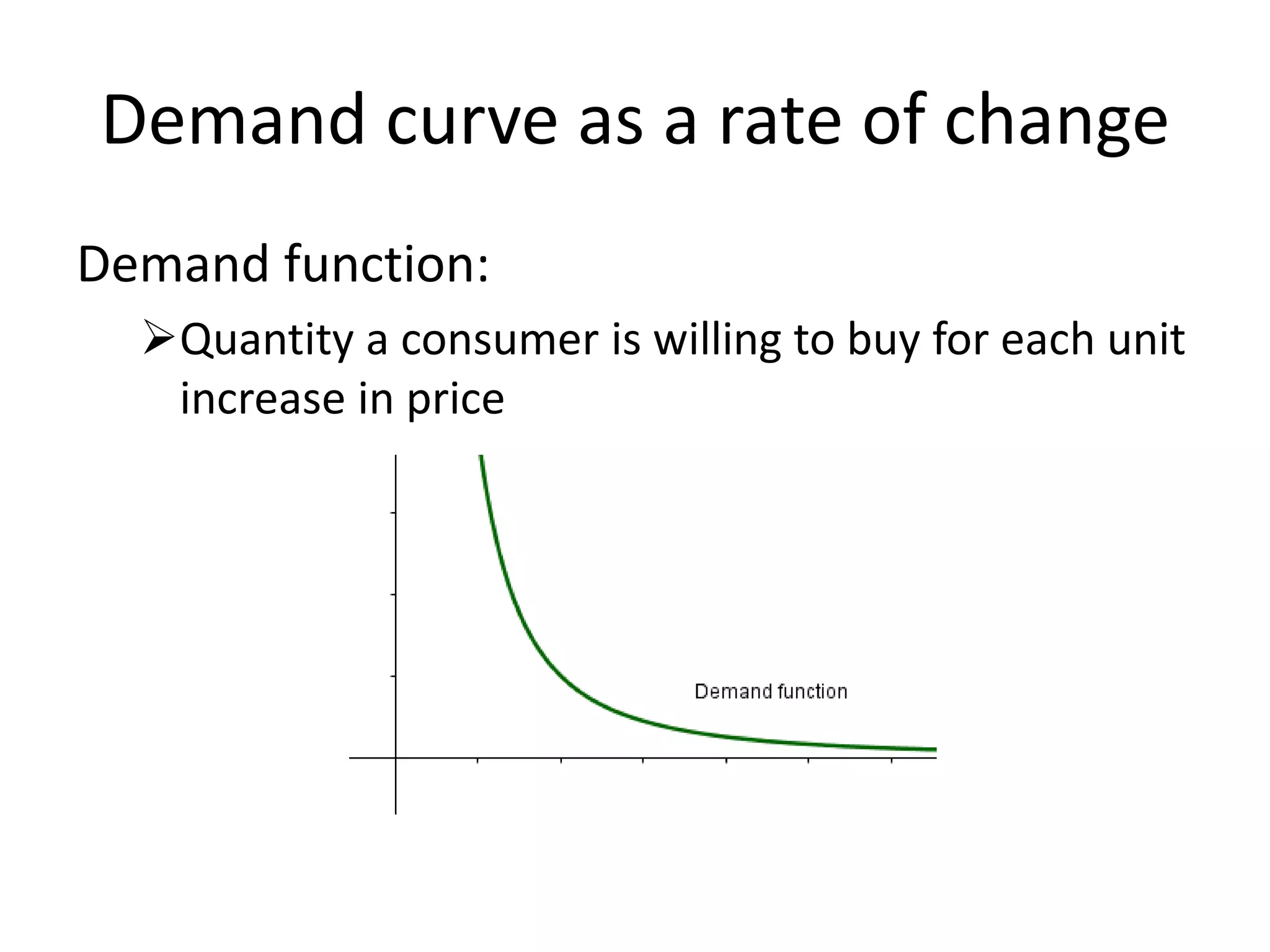 Demand curve as a rate of change
Demand function:
Quantity a consumer is willing to buy for each unit
increase in price
 