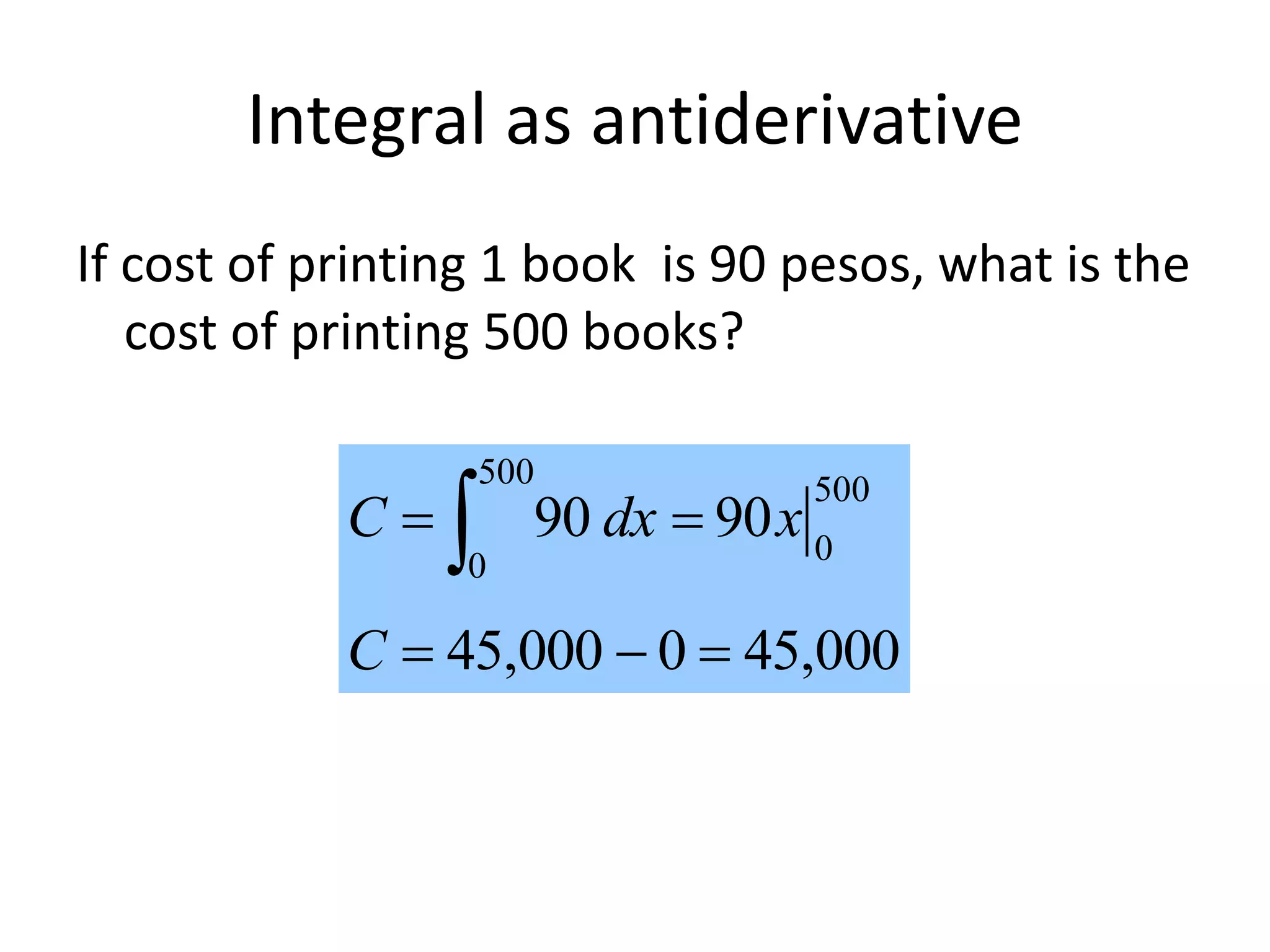 Integral as antiderivative
If cost of printing 1 book is 90 pesos, what is the
cost of printing 500 books?
000,450000,45
9090
500
0
500
0

 
C
xdxC
 