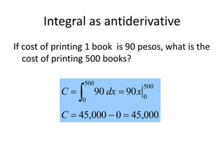Integral as antiderivative
If cost of printing 1 book is 90 pesos, what is the
cost of printing 500 books?
000,450000,45
9090
500
0
500
0

 
C
xdxC
 