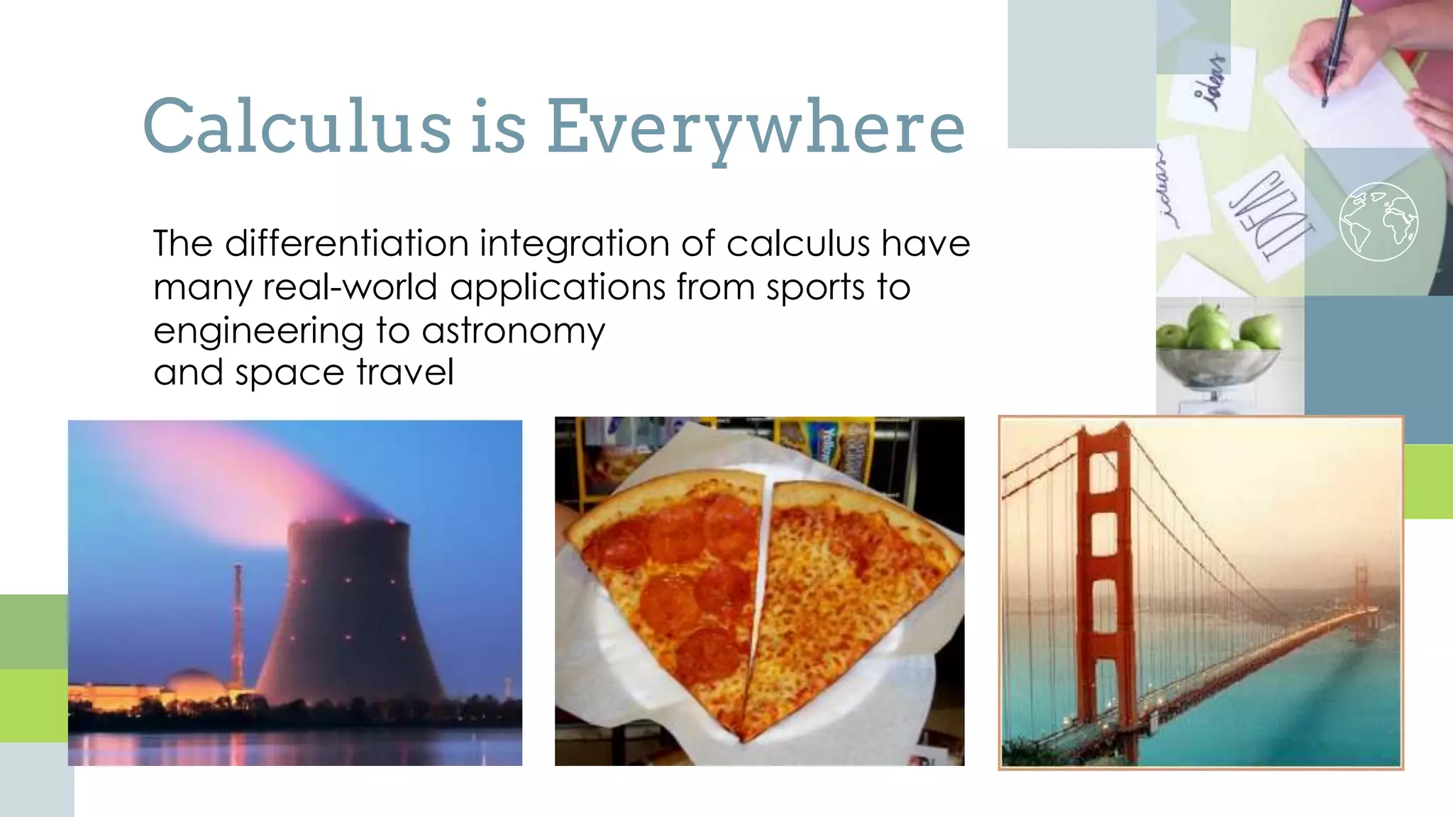 Calculus is Everywhere
The differentiation integration of calculus have
many real-world applications from sports to
engineering to astronomy
and space travel
 