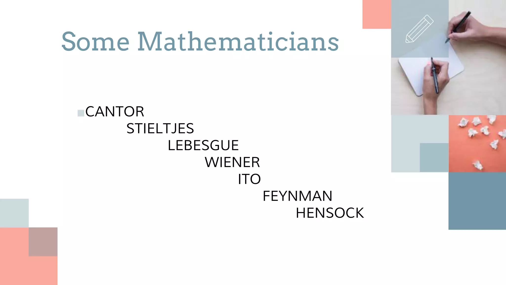 ■CANTOR
STIELTJES
LEBESGUE
WIENER
ITO
FEYNMAN
HENSOCK
Some Mathematicians
 
