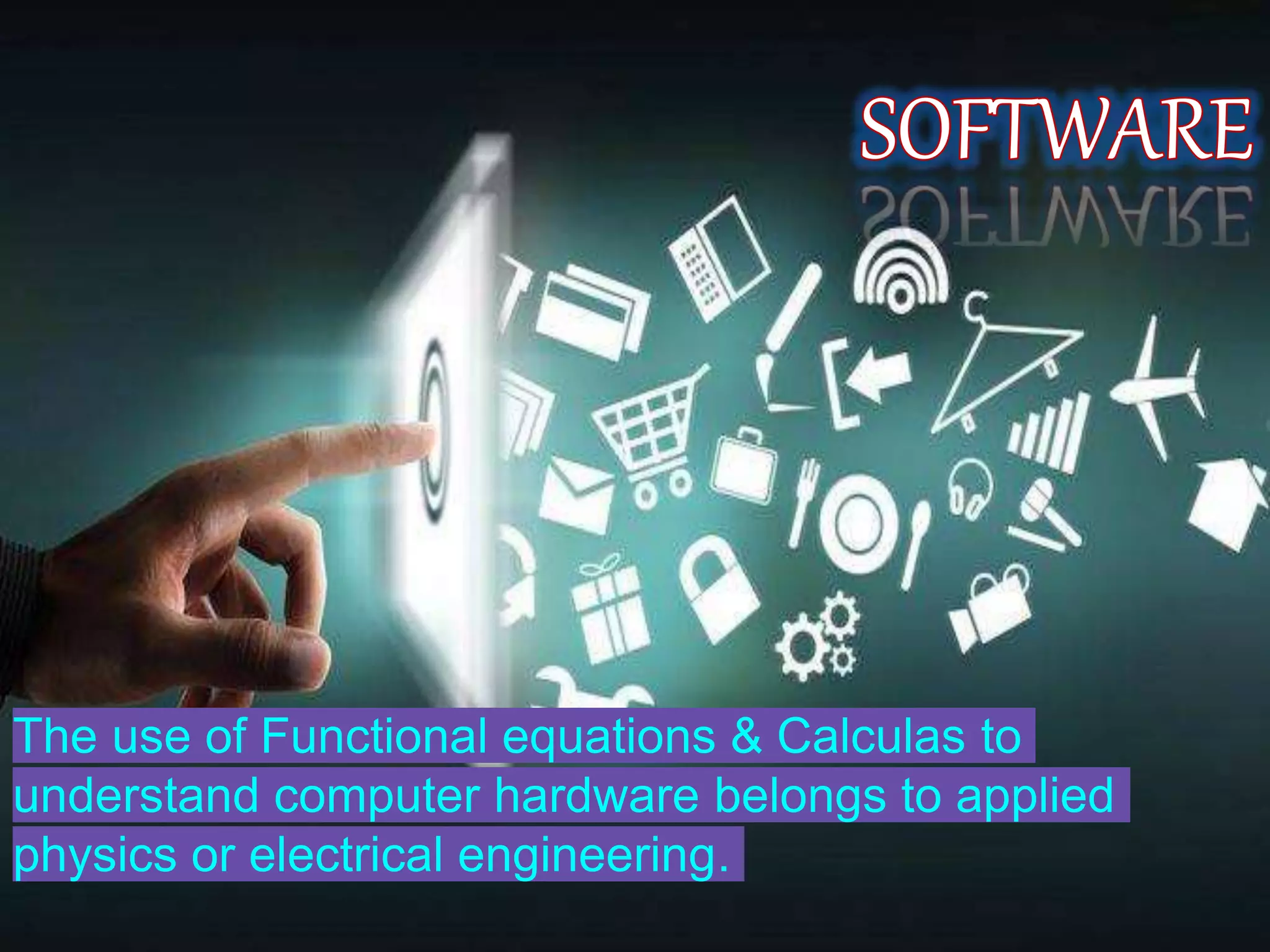 The use of Functional equations & Calculas to
understand computer hardware belongs to applied
physics or electrical engineering.
