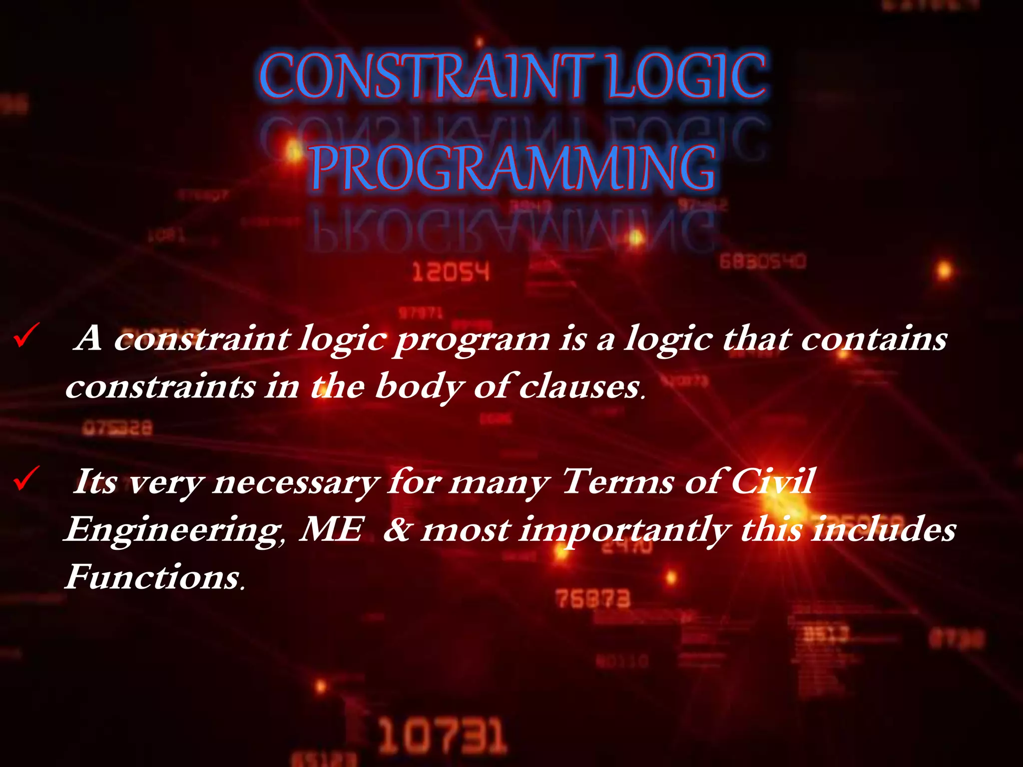  A constraint logic program is a logic that contains
constraints in the body of clauses.
Its very necessary for many Terms of Civil
Engineering, ME & most importantly this includes
Functions.