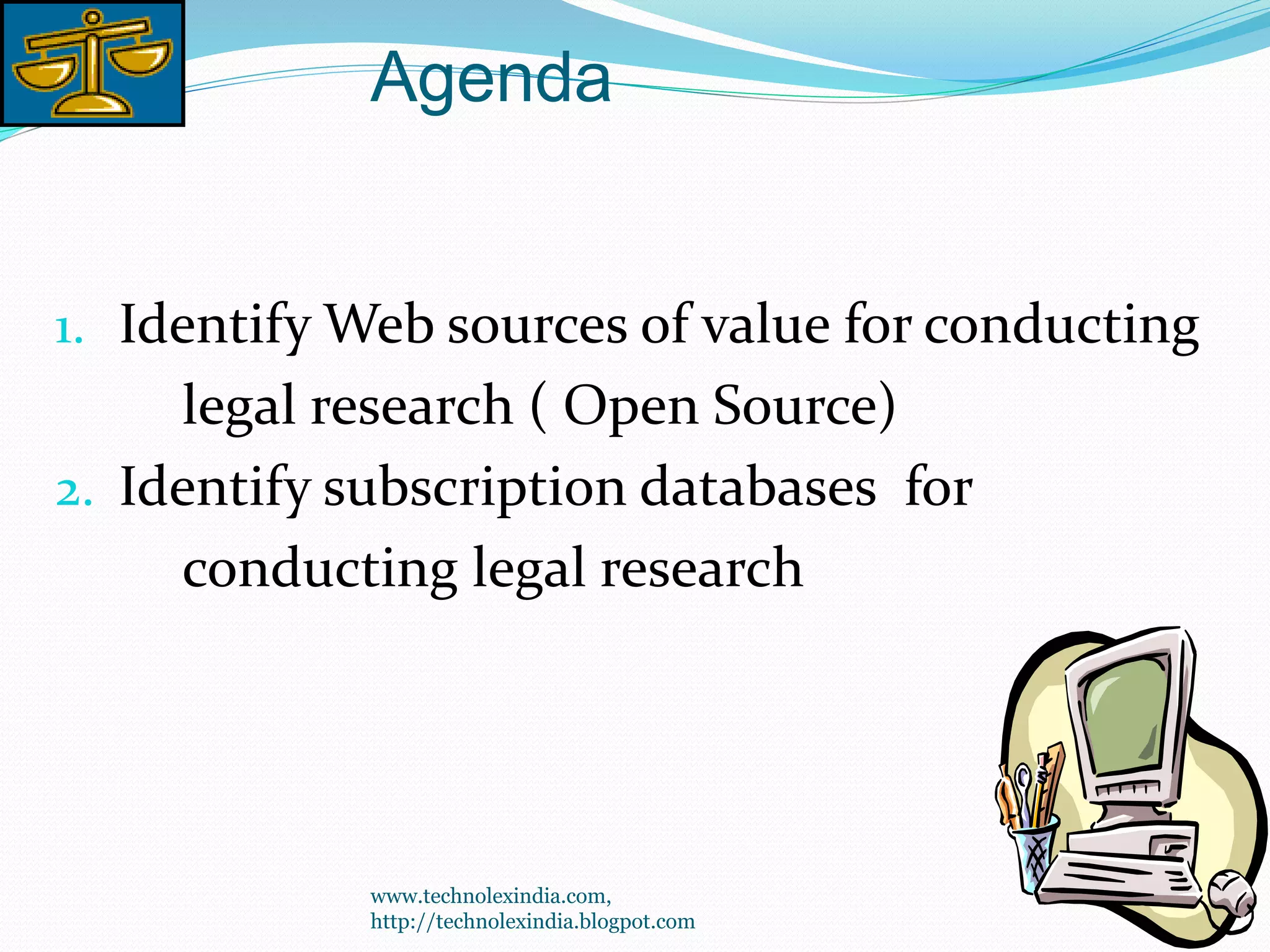 Agenda
3
1. Identify Web sources of value for conducting
legal research ( Open Source)
2. Identify subscription databases for
conducting legal research
www.technolexindia.com,
http://technolexindia.blogpot.com
 