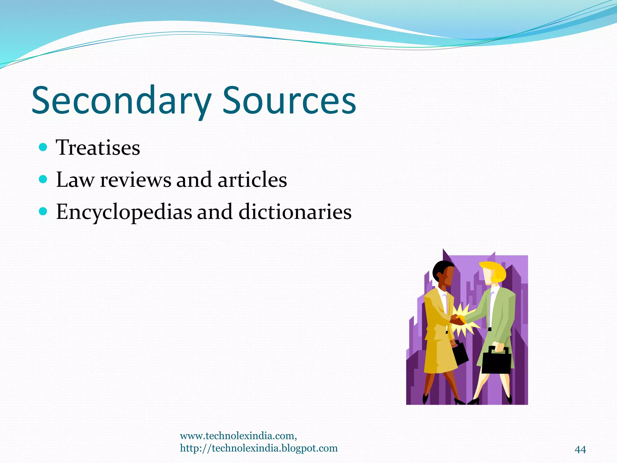 Secondary Sources
 Treatises
 Law reviews and articles
 Encyclopedias and dictionaries
44
www.technolexindia.com,
http://technolexindia.blogpot.com
 