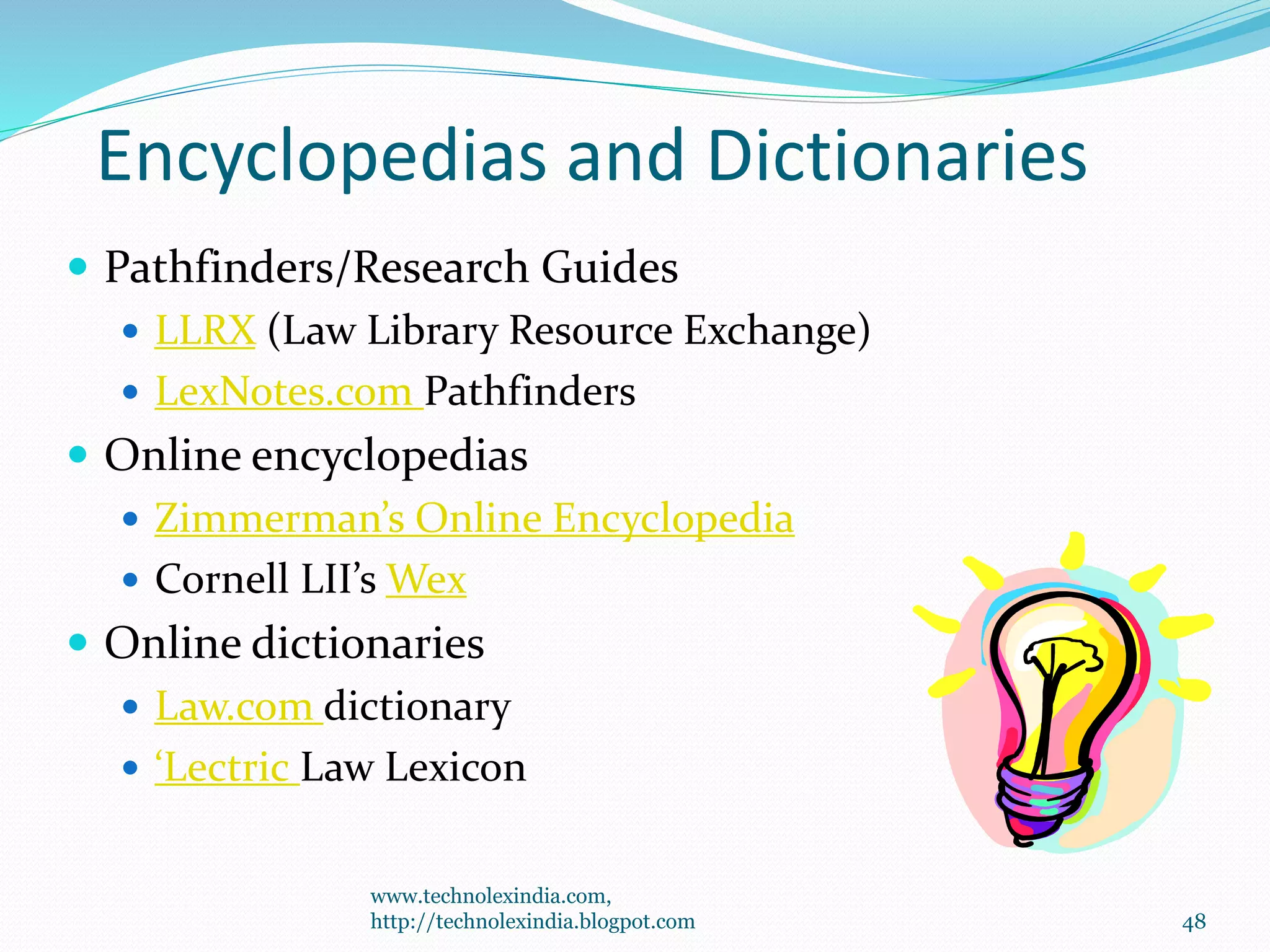 Encyclopedias and Dictionaries
 Pathfinders/Research Guides
 LLRX (Law Library Resource Exchange)
 LexNotes.com Pathfinders
 Online encyclopedias
 Zimmerman’s Online Encyclopedia
 Cornell LII’s Wex
 Online dictionaries
 Law.com dictionary
 ‘Lectric Law Lexicon
48
www.technolexindia.com,
http://technolexindia.blogpot.com
 