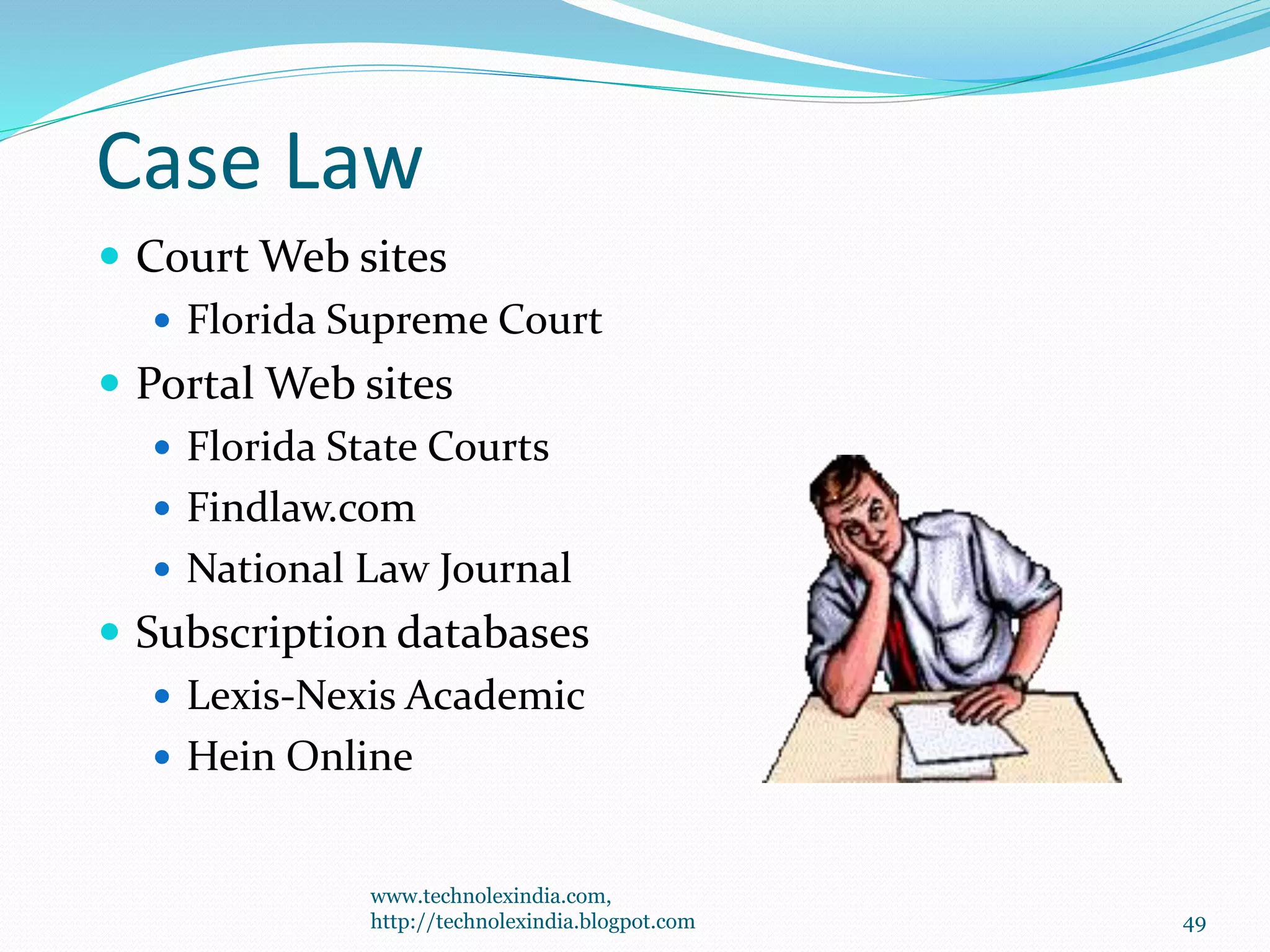 Case Law
 Court Web sites
 Florida Supreme Court
 Portal Web sites
 Florida State Courts
 Findlaw.com
 National Law Journal
 Subscription databases
 Lexis-Nexis Academic
 Hein Online
49
www.technolexindia.com,
http://technolexindia.blogpot.com
 