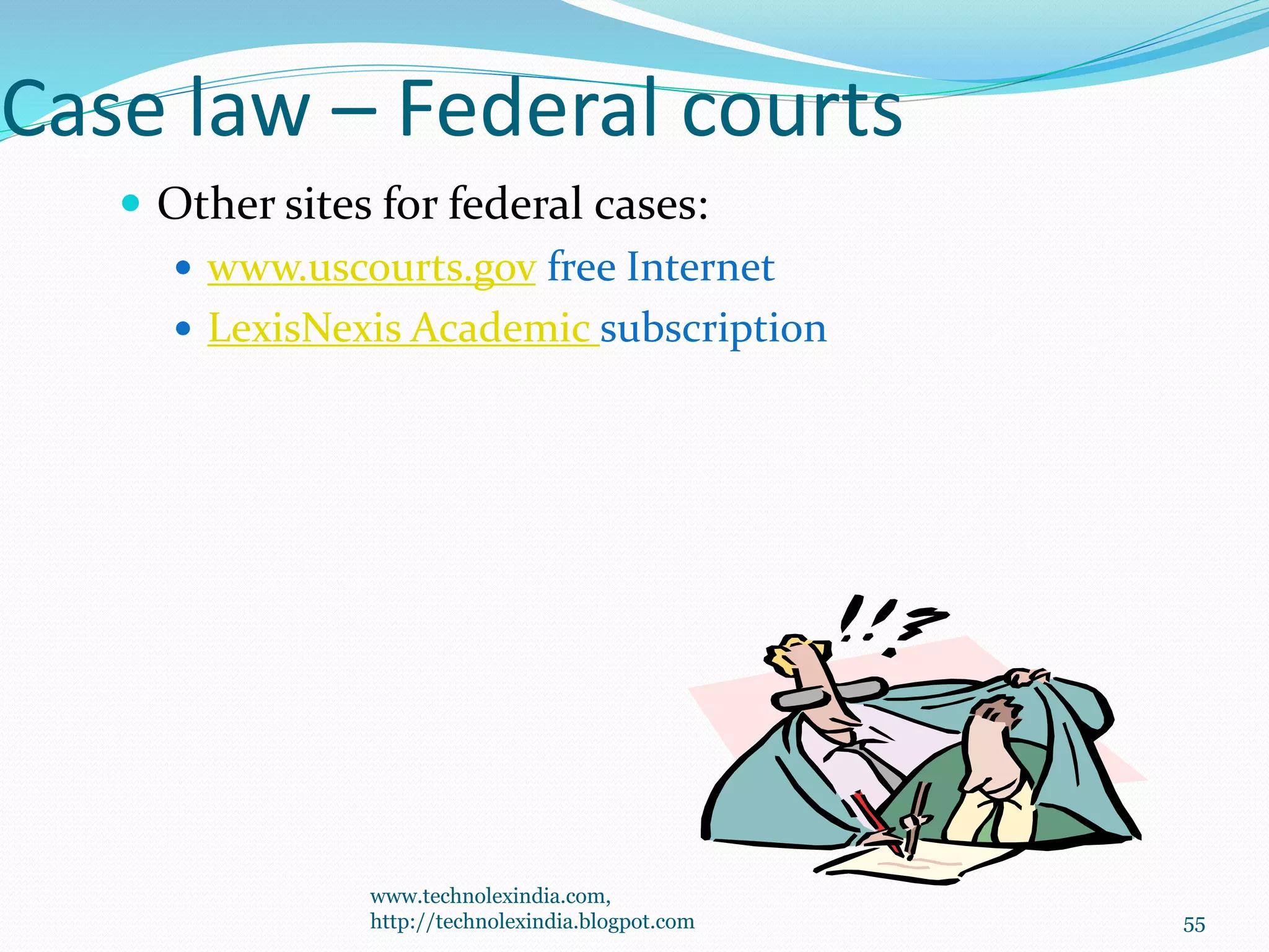 Case law – Federal courts
 Other sites for federal cases:
 www.uscourts.gov free Internet
 LexisNexis Academic subscription
55
www.technolexindia.com,
http://technolexindia.blogpot.com
 