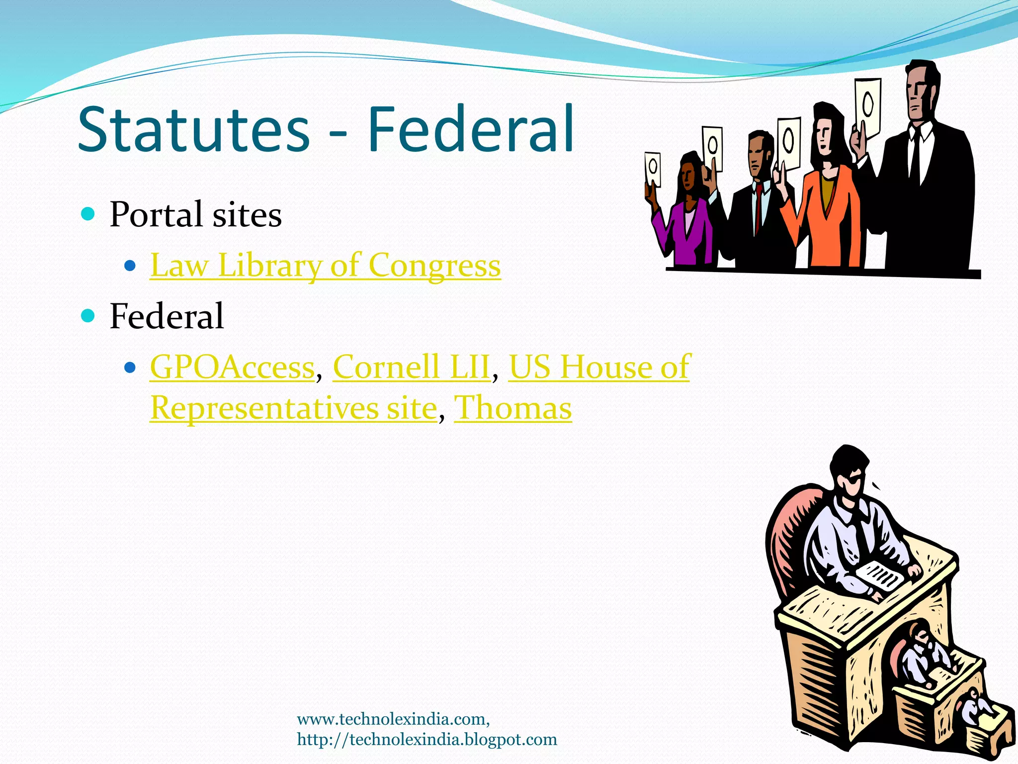 Statutes - Federal
 Portal sites
 Law Library of Congress
 Federal
 GPOAccess, Cornell LII, US House of
Representatives site, Thomas
59
www.technolexindia.com,
http://technolexindia.blogpot.com
 