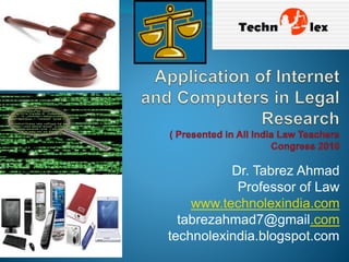 Dr. Tabrez Ahmad
Professor of Law
www.technolexindia.com
tabrezahmad7@gmail.com
technolexindia.blogspot.com
 