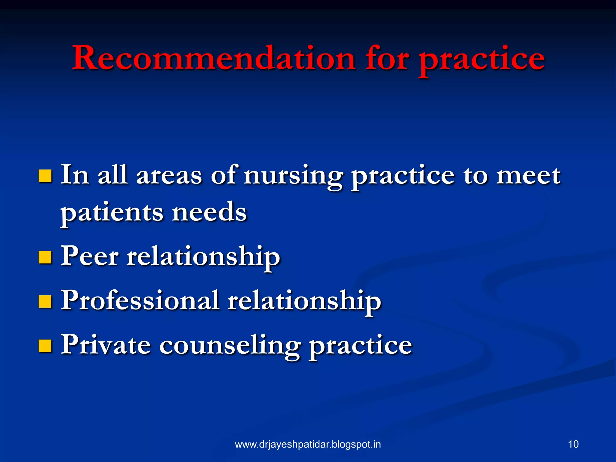 10
Recommendation for practice
 In all areas of nursing practice to meet
patients needs
 Peer relationship
 Professional relationship
 Private counseling practice
www.drjayeshpatidar.blogspot.in
 