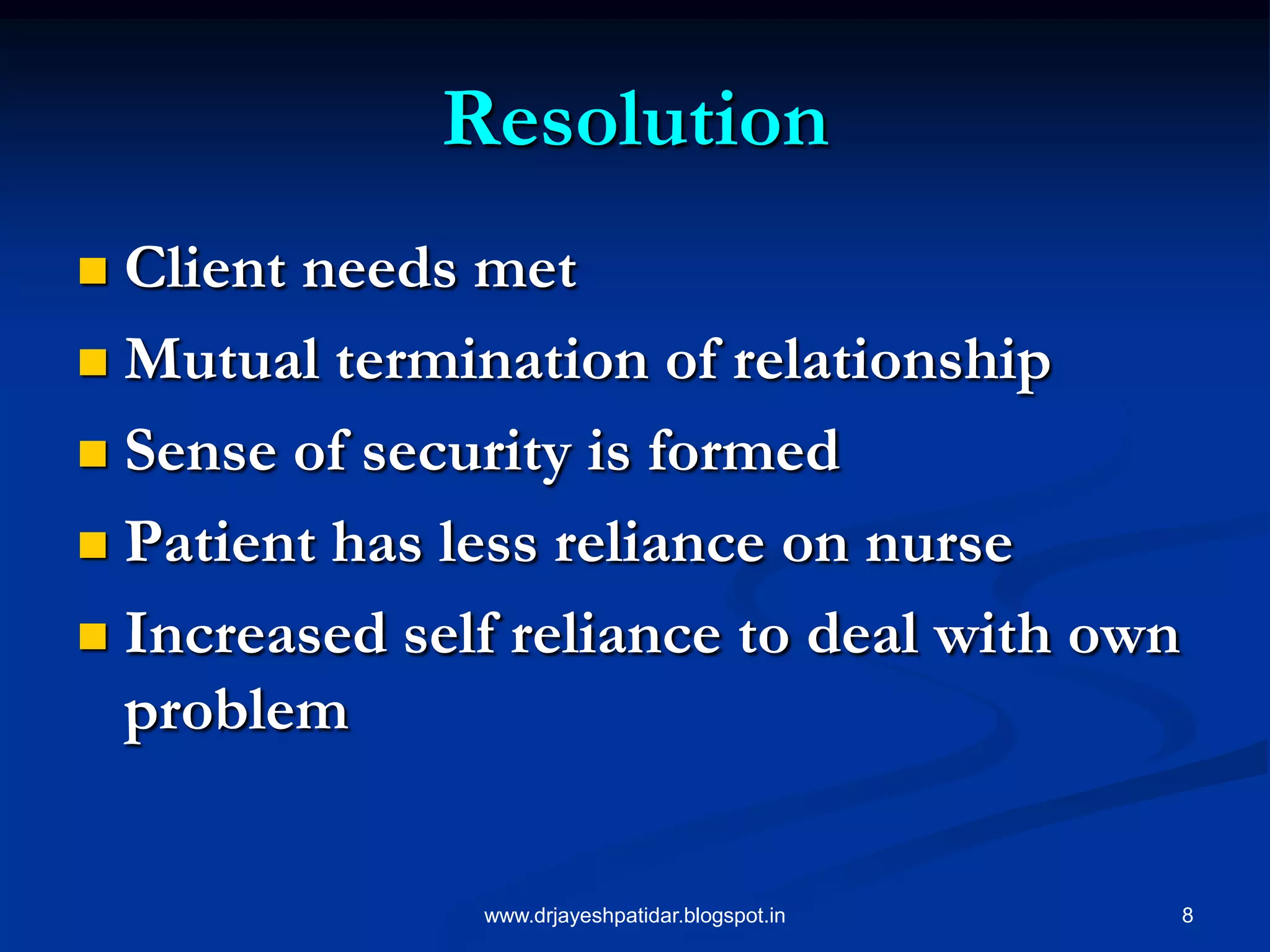 8
Resolution
 Client needs met
 Mutual termination of relationship
 Sense of security is formed
 Patient has less reliance on nurse
 Increased self reliance to deal with own
problem
www.drjayeshpatidar.blogspot.in
 