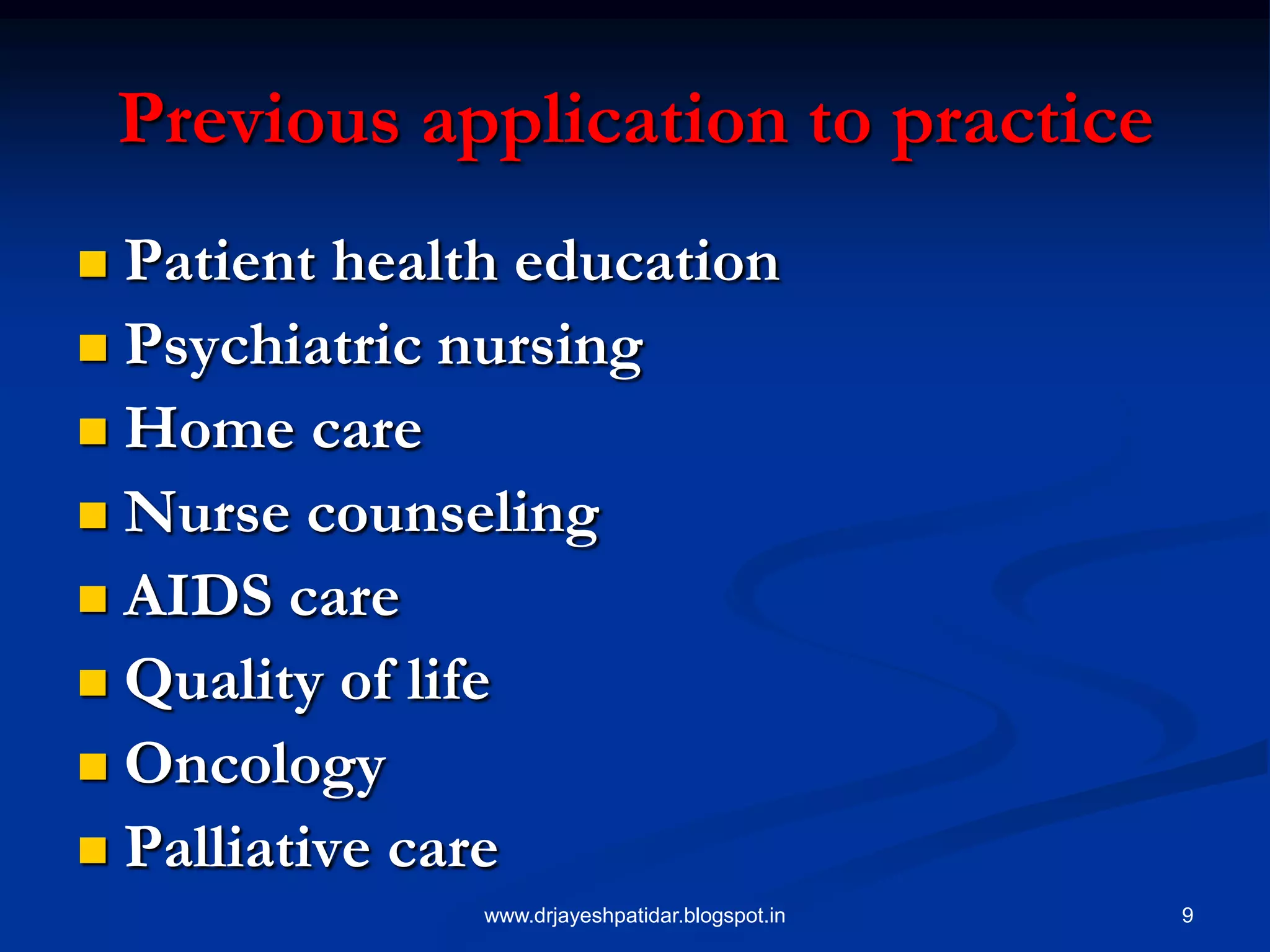 9
Previous application to practice
 Patient health education
 Psychiatric nursing
 Home care
 Nurse counseling
 AIDS care
 Quality of life
 Oncology
 Palliative care
www.drjayeshpatidar.blogspot.in
 