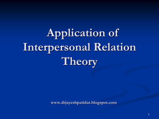 1
Application of
Interpersonal Relation
Theory
www.drjayeshpatidar.blogspot.com
 